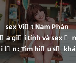 sex Việt Nam Phân biệt giữa giới tính và sex ở người lớn: Tìm hiểu sự khác biệt và yếu tố quyết định