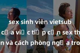 sex sinh viên vietsub Nguy cơ của việc tiếp cận sex thiếu niên và cách phòng ngừa trong xã hội hiện đại