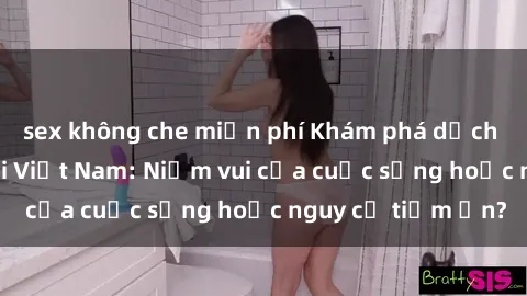 sex không che miễn phí Khám phá dịch vụ sex gái gọi tại Việt Nam: Niềm vui của cuộc sống hoặc nguy cơ tiềm ẩn?