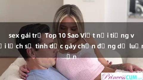 sex gái trẻ Top 10 Sao Việt nổi tiếng với lịch sử tình dục gây chấn động dư luận