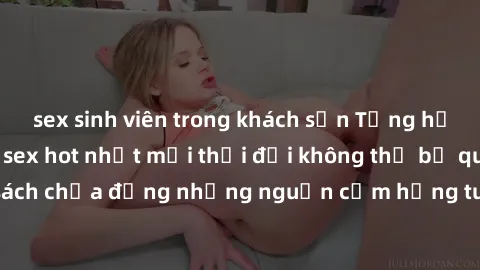 sex sinh viên trong khách sạn Tổng hợp danh sách phim sex hot nhất mọi thời đại không thể bỏ qua. Quyển sách chứa đựng những nguồn cảm hứng tuyệt vời và giải trí đầy mê hoặc!