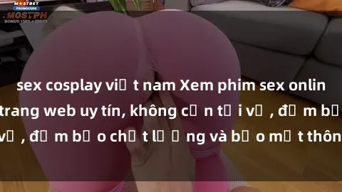sex cosplay việt nam Xem phim sex online miễn phí tại các trang web uy tín, không cần tải về, đảm bảo chất lượng và bảo mật thông tin cá nhân.