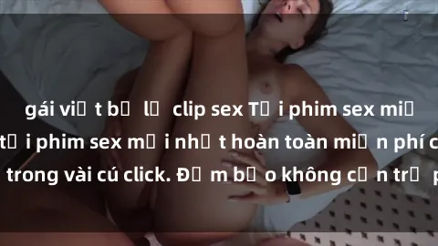 gái việt bị lộ clip sex Tải phim sex miễn phí: Đường link tải phim sex mới nhất hoàn toàn miễn phí chỉ trong vài cú click. Đảm bảo không cần trả phí và hoàn toàn an toàn.