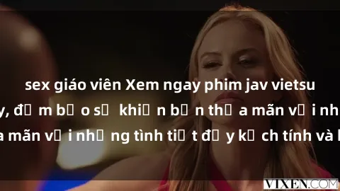 sex giáo viên Xem ngay phim jav vietsub hot nhất hiện nay, đảm bảo sẽ khiến bạn thỏa mãn với những tình tiết đầy kịch tính và hấp dẫn.