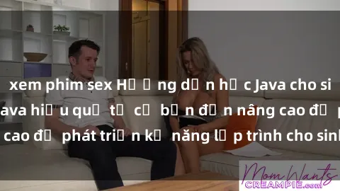 xem phim sex Hướng dẫn học Java cho sinh viên: Cách học Java hiệu quả từ cơ bản đến nâng cao để phát triển kỹ năng lập trình cho sinh viên đại học.