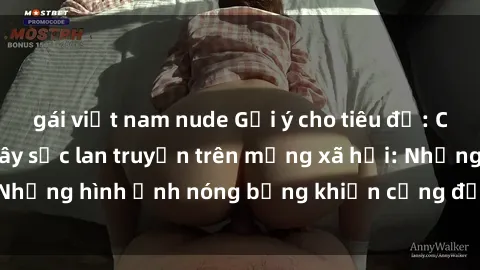 gái việt nam nude Gợi ý cho tiêu đề: Clip sex sinh viên gây sốc lan truyền trên mạng xã hội: Những hình ảnh nóng bỏng khiến cộng đồng mạng phẫn nộ