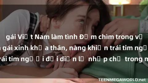 gái Việt Nam làm tình Đắm chìm trong vẻ đẹp tự nhiên của gái xinh khỏa thân, nàng khiến trái tim người đối diện lỡ nhịp chỉ trong một cái nhìn.