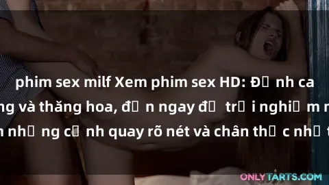 phim sex milf Xem phim sex HD: Đỉnh cao của sự sung sướng và thăng hoa, đến ngay để trải nghiệm những cảnh quay rõ nét và chân thực nhất. Hãy cùng khám phá!