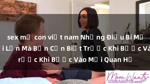 sex mẹ con việt nam Những Điều Bí Mật Về Sex Người Lớn Mà Bạn Cần Biết Trước Khi Bước Vào Mối Quan Hệ