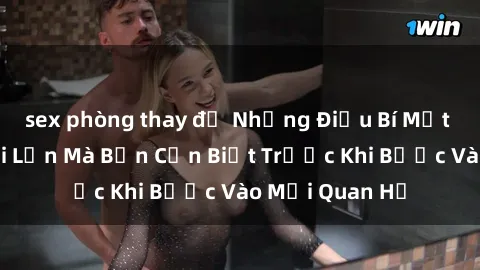 sex phòng thay đồ Những Điều Bí Mật Về Sex Người Lớn Mà Bạn Cần Biết Trước Khi Bước Vào Mối Quan Hệ