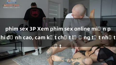 phim sex 3P Xem phim sex online miễn phí đỉnh cao, cam kết chất lượng tốt nhất
