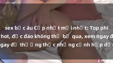 sex bắc âu Cập nhật mới nhất: Top phim JAV Vietsub cực hot, độc đáo không thể bỏ qua, xem ngay để thưởng thức những cảnh hấp dẫn và đầy kích thích!