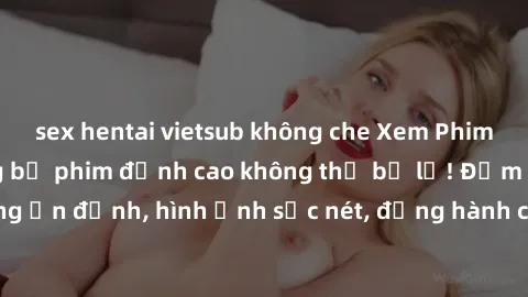 sex hentai vietsub không che Xem Phim Jav Full HD: Những bộ phim đỉnh cao không thể bỏ lỡ! Đảm bảo chất lượng ổn định, hình ảnh sắc nét, đồng hành cùng bạn trong những giây phút thư giãn!
