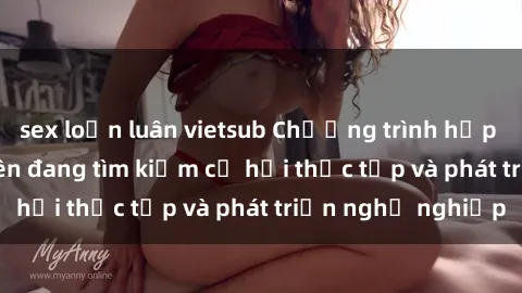sex loạn luân vietsub Chương trình hợp tác JAV cho sinh viên đang tìm kiếm cơ hội thực tập và phát triển nghề nghiệp