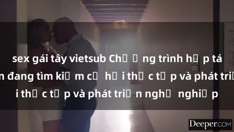 sex gái tây vietsub Chương trình hợp tác JAV cho sinh viên đang tìm kiếm cơ hội thực tập và phát triển nghề nghiệp