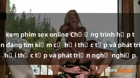 xem phim sex online Chương trình hợp tác JAV cho sinh viên đang tìm kiếm cơ hội thực tập và phát triển nghề nghiệp
