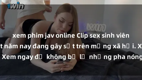xem phim jav online Clip sex sinh viên mới nhất hot nhất năm nay đang gây sốt trên mạng xã hội. Xem ngay để không bỏ lỡ những pha nóng không thể bỏ qua!