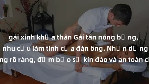 gái xinh khỏa thân Gái tân nóng bỏng, dâm đãng thỏa mãn nhu cầu làm tình của đàn ông. Nhận dạng không rõ ràng, đảm bảo sự kín đáo và an toàn cho trải nghiệm tuyệt vời.