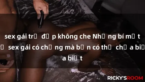 sex gái trẻ đẹp không che Những bí mật về sex gái có chồng mà bạn có thể chưa biết
