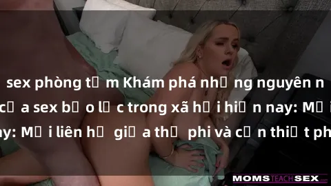 sex phòng tắm Khám phá những nguyên nhân và hậu quả của sex bạo lực trong xã hội hiện nay: Mối liên hệ giữa thị phi và cần thiết phải ngăn chặn.