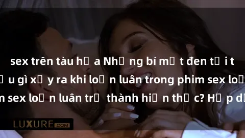 sex trên tàu hỏa Những bí mật đen tối trong gia đình: Điều gì xảy ra khi loạn luân trong phim sex loạn luân trở thành hiện thực? Hấp dẫn và gây sốc!