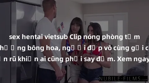 sex hentai vietsub Clip nóng phòng tắm: Hít thở nồng nàn hương bông hoa, người đẹp vô cùng gợi cảm và quyến rũ khiến ai cũng phải say đắm. Xem ngay để trải nghiệm điều đặc biệt!