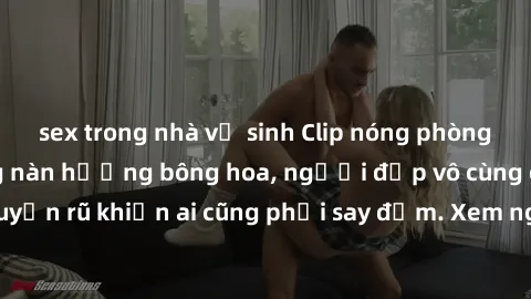 sex trong nhà vệ sinh Clip nóng phòng tắm: Hít thở nồng nàn hương bông hoa, người đẹp vô cùng gợi cảm và quyến rũ khiến ai cũng phải say đắm. Xem ngay để trải nghiệm điều đặc biệt!