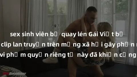 sex sinh viên bị quay lén Gái Việt bị quay lén khi tắm, clip lan truyền trên mạng xã hội gây phẫn nộ. Hành động vi phạm quyền riêng tư này đã khiến cộng đồng mạng bức xúc và đòi trừng phạt thật nghiêm