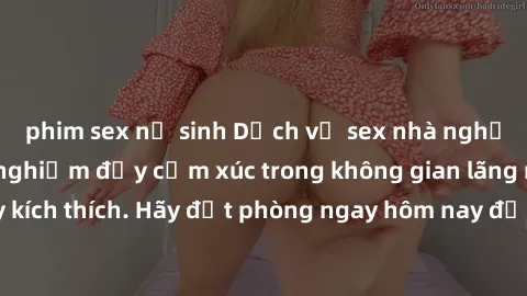 phim sex nữ sinh Dịch vụ sex nhà nghỉ đẳng cấp: Trải nghiệm đầy cảm xúc trong không gian lãng mạn, đầy kích thích. Hãy đặt phòng ngay hôm nay để thỏa mãn khát khao của bạn!