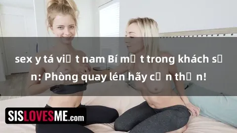 sex y tá việt nam Bí mật trong khách sạn: Phòng quay lén hãy cẩn thận!
