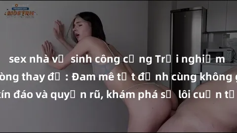 sex nhà vệ sinh công cộng Trải nghiệm mới lạ với sex phòng thay đồ: Đam mê tột đỉnh cùng không gian kín đáo và quyến rũ, khám phá sự lôi cuốn từ sự hấp dẫn của nơi này.