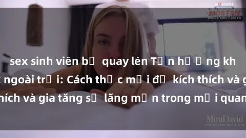 sex sinh viên bị quay lén Tận hưởng khoái cảm với sex ngoài trời: Cách thức mới để kích thích và gia tăng sự lãng mạn trong mối quan hệ của bạn!