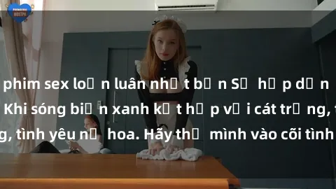 phim sex loạn luân nhật bản Sự hấp dẫn của sex bãi biển: Khi sóng biển xanh kết hợp với cát trắng, tình yêu nở hoa. Hãy thả mình vào cõi tình ái giữa sóng biển!