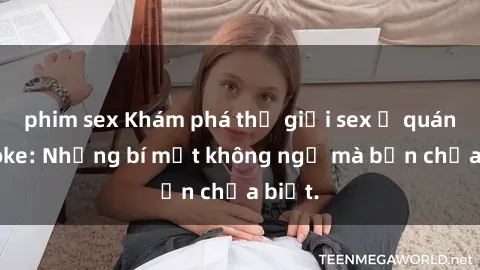 phim sex Khám phá thế giới sex ở quán karaoke: Những bí mật không ngờ mà bạn chưa biết.