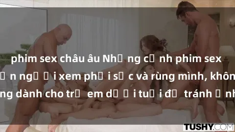 phim sex châu âu Những cảnh phim sex bạo dâm nhóm khiến người xem phải sốc và rùng mình, không dành cho trẻ em dưới tuổi để tránh ảnh hưởng tiêu cực.