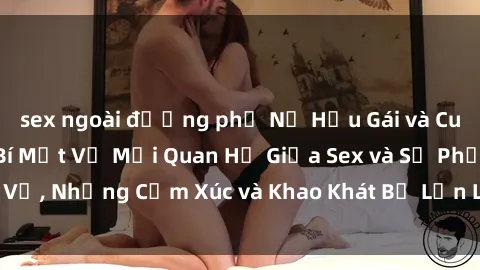 sex ngoài đường phố Nữ Hầu Gái và Cuộc Sống Của Họ: Bí Mật Về Mối Quan Hệ Giữa Sex và Sự Phục Vụ, Những Cảm Xúc và Khao Khát Bị Lẫn Lộn Trong Lĩnh Vực Này.