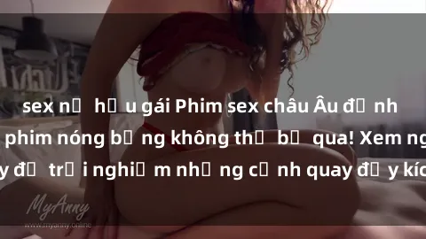 sex nữ hầu gái Phim sex châu Âu đỉnh cao: Top những bộ phim nóng bỏng không thể bỏ qua! Xem ngay để trải nghiệm những cảnh quay đầy kích thích và cuồng nhiệt.