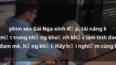 phim sex Gái Nga xinh đẹp, tài năng khiến bạn phải mê mệt trong những khoảnh khắc làm tình đam mê, hứng khởi. Hãy trải nghiệm cùng họ ngay hôm nay!