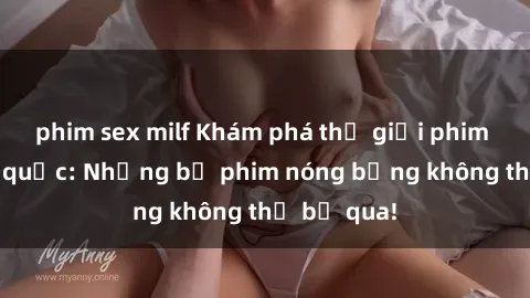 phim sex milf Khám phá thế giới phim sex ngoại quốc: Những bộ phim nóng bỏng không thể bỏ qua!