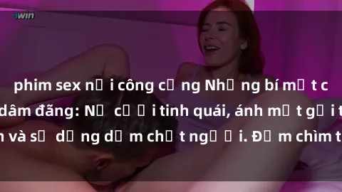 phim sex nơi công cộng Những bí mật của gái Việt Nam dâm đãng: Nụ cười tinh quái, ánh mắt gợi tình và sự dụng dẫm chết người. Đắm chìm trong vòng xoay đam mê!