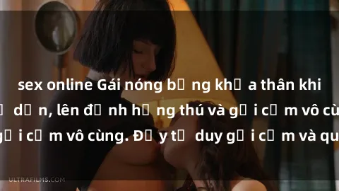 sex online Gái nóng bỏng khỏa thân khiến mọi ánh nhìn đổ dồn, lên đỉnh hứng thú và gợi cảm vô cùng. Đầy tư duy gợi cảm và quyến rũ.