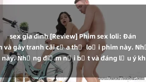 sex gia đình [Review] Phim sex loli: Đánh giá về sự gợi cảm và gây tranh cãi của thể loại phim này. Những điểm nổi bật và đáng lưu ý khi xem phim loli.
