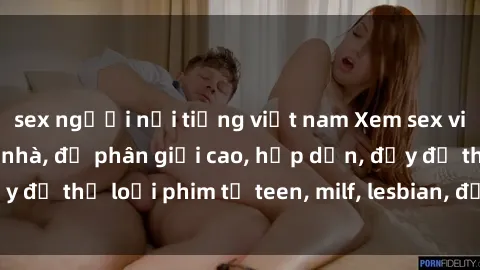 sex người nổi tiếng việt nam Xem sex vietsub miễn phí tại nhà, độ phân giải cao, hấp dẫn, đầy đủ thể loại phim từ teen, milf, lesbian, đến hentai và jav.