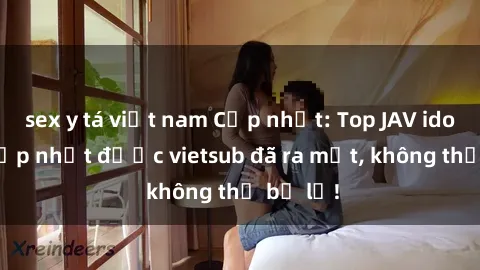 sex y tá việt nam Cập nhật: Top JAV idol xinh đẹp nhất được vietsub đã ra mắt, không thể bỏ lỡ!