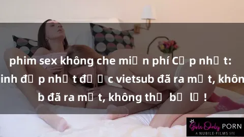 phim sex không che miễn phí Cập nhật: Top JAV idol xinh đẹp nhất được vietsub đã ra mắt, không thể bỏ lỡ!
