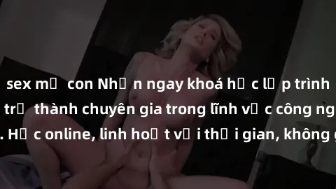 sex mẹ con Nhận ngay khoá học lập trình Java miễn phí để trở thành chuyên gia trong lĩnh vực công nghệ thông tin. Học online, linh hoạt với thời gian, không giới hạn địa điểm. Đăng ký ngay!