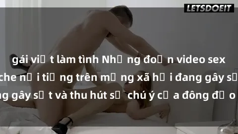 gái việt làm tình Những đoạn video sex Việt Nam không che nổi tiếng trên mạng xã hội đang gây sốt và thu hút sự chú ý của đông đảo người xem.