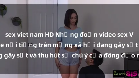 sex viet nam HD Những đoạn video sex Việt Nam không che nổi tiếng trên mạng xã hội đang gây sốt và thu hút sự chú ý của đông đảo người xem.
