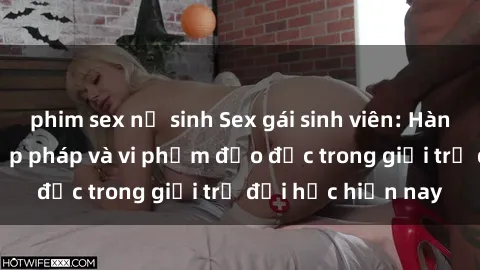 phim sex nữ sinh Sex gái sinh viên: Hành vi gấu không hợp pháp và vi phạm đạo đức trong giới trẻ đại học hiện nay
