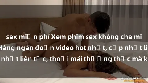 sex miễn phí Xem phim sex không che miễn phí tại đây – Hàng ngàn đoạn video hot nhất, cập nhật liên tục, thoải mái thưởng thức mà không tốn kém.